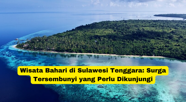 Wisata Bahari di Sulawesi Tenggara Surga Tersembunyi yang Perlu Dikunjungi
