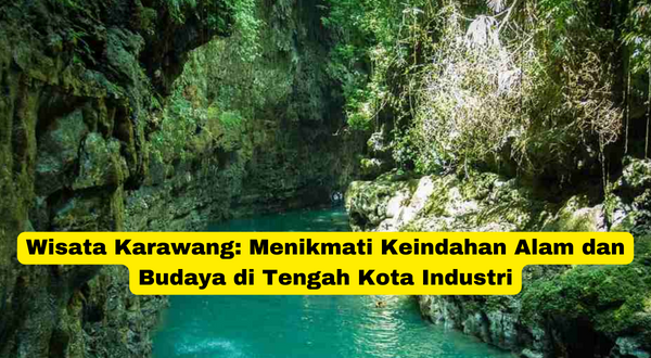 Wisata Karawang Menikmati Keindahan Alam dan Budaya di Tengah Kota Industri