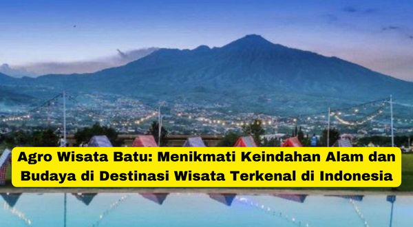 Agro Wisata Batu Menikmati Keindahan Alam dan Budaya di Destinasi Wisata Terkenal di Indonesia