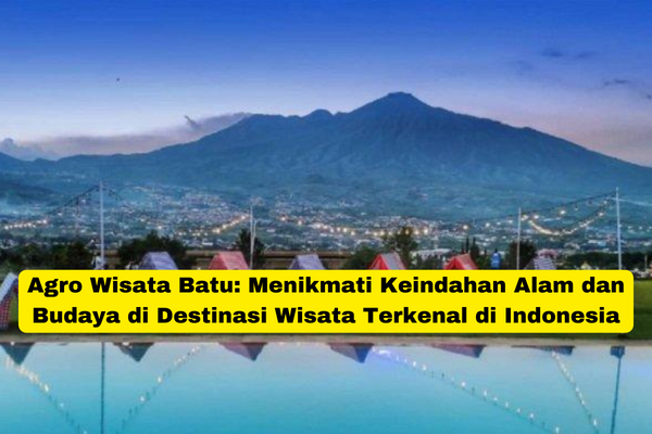 Agro Wisata Batu Menikmati Keindahan Alam dan Budaya di Destinasi Wisata Terkenal di Indonesia