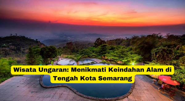 Wisata Ungaran Menikmati Keindahan Alam di Tengah Kota Semarang