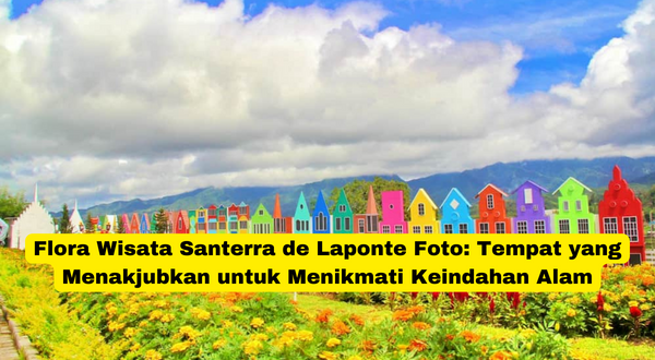 Flora Wisata Santerra de Laponte Foto Tempat yang Menakjubkan untuk Menikmati Keindahan Alam