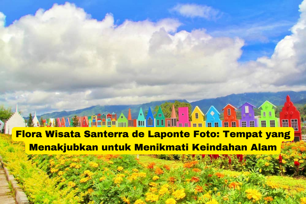 Flora Wisata Santerra de Laponte Foto Tempat yang Menakjubkan untuk Menikmati Keindahan Alam