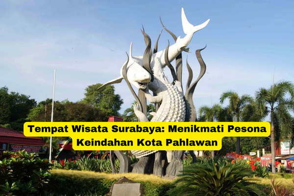 Tempat Wisata Surabaya Menikmati Pesona Keindahan Kota Pahlawan