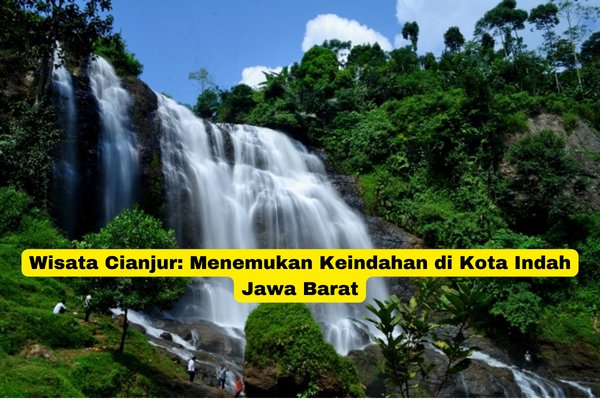 Wisata Cianjur Menemukan Keindahan di Kota Indah Jawa Barat