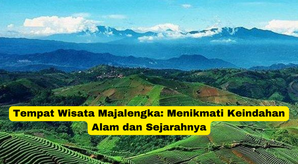 Tempat Wisata Majalengka Menikmati Keindahan Alam dan Sejarahnya