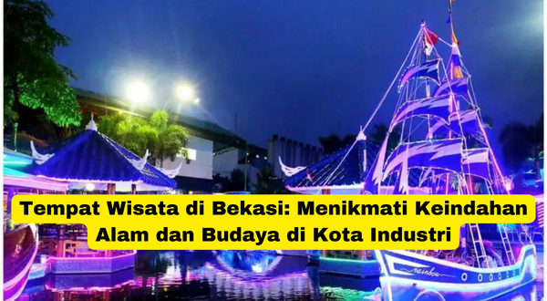 Tempat Wisata di Bekasi Menikmati Keindahan Alam dan Budaya di Kota Industri