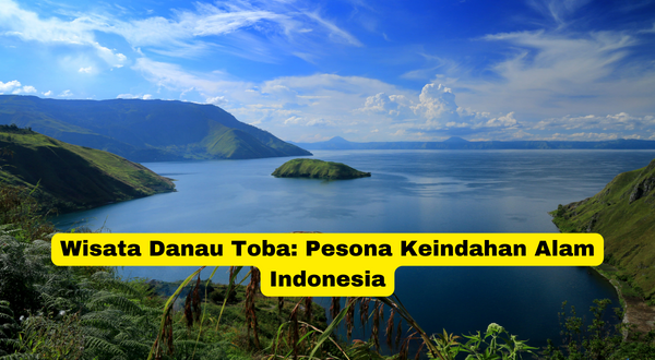 Wisata Danau Toba Pesona Keindahan Alam Indonesia