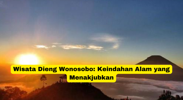 Wisata Dieng Wonosobo Keindahan Alam yang Menakjubkan