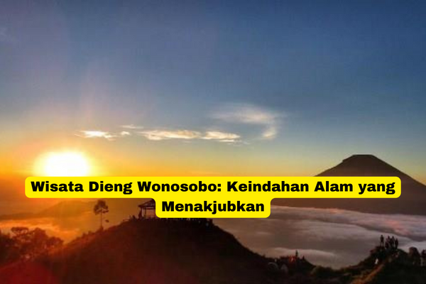 Wisata Dieng Wonosobo Keindahan Alam yang Menakjubkan