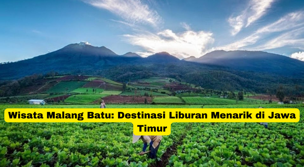 Wisata Malang Batu Destinasi Liburan Menarik di Jawa Timur