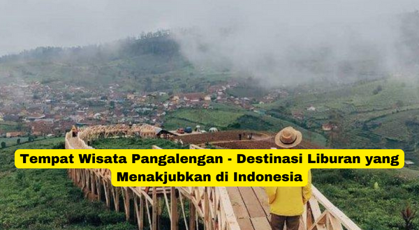 Tempat Wisata Pangalengan - Destinasi Liburan yang Menakjubkan di Indonesia