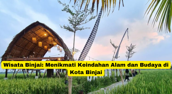 Wisata Binjai Menikmati Keindahan Alam dan Budaya di Kota Binjai