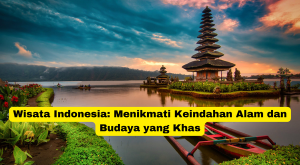 Wisata Indonesia Menikmati Keindahan Alam dan Budaya yang Khas