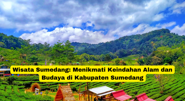 Wisata Sumedang Menikmati Keindahan Alam dan Budaya di Kabupaten Sumedang