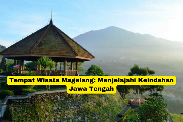 Tempat Wisata Magelang Menjelajahi Keindahan Jawa Tengah