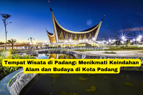 Tempat Wisata di Padang Menikmati Keindahan Alam dan Budaya di Kota Padang