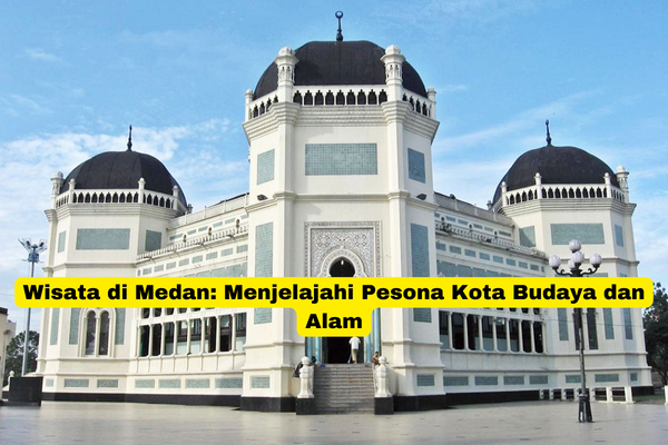 Wisata di Medan Menjelajahi Pesona Kota Budaya dan Alam